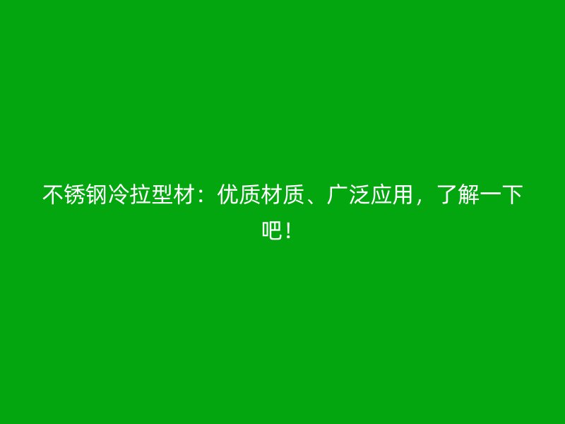 不銹鋼冷拉型材：優(yōu)質(zhì)材質(zhì)、廣泛應用，了解一下吧！