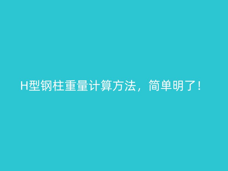 H型鋼柱重量計(jì)算方法，簡(jiǎn)單明了！