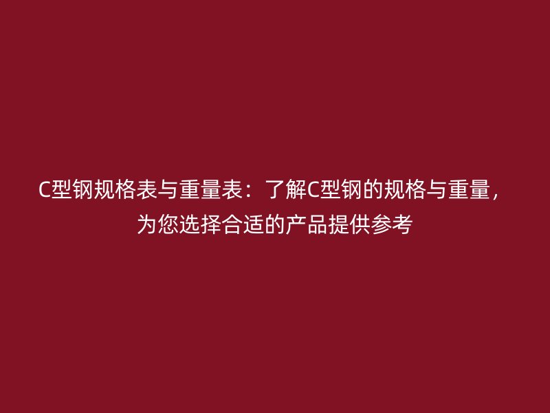 C型鋼規(guī)格表與重量表：了解C型鋼的規(guī)格與重量，為您選擇合適的產(chǎn)品提供參考