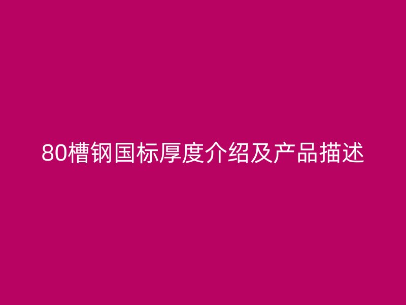80槽鋼國(guó)標(biāo)厚度介紹及產(chǎn)品描述