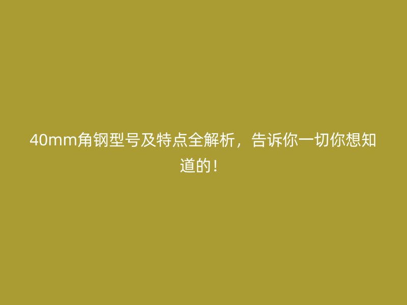 40mm角鋼型號(hào)及特點(diǎn)全解析，告訴你一切你想知道的！