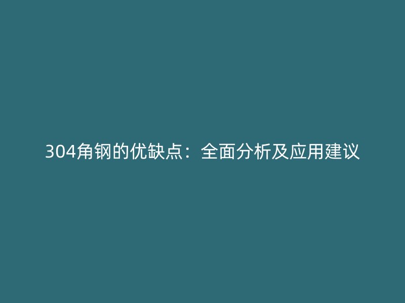304角鋼的優(yōu)缺點：全面分析及應用建議