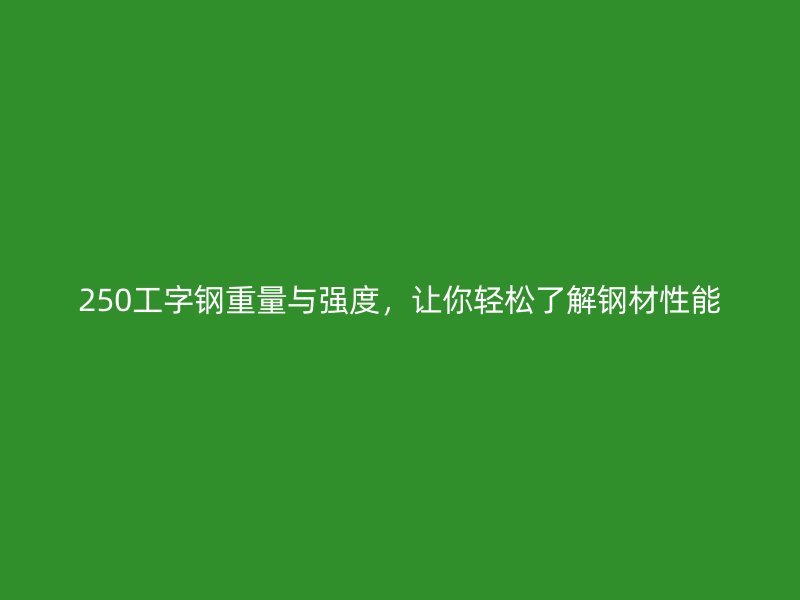 250工字鋼重量與強(qiáng)度，讓你輕松了解鋼材性能