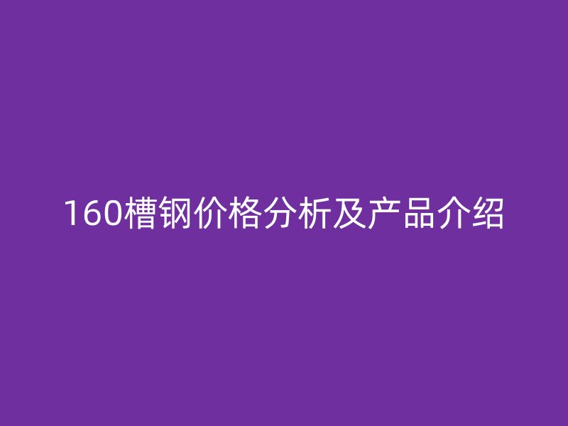 160槽鋼價格分析及產品介紹