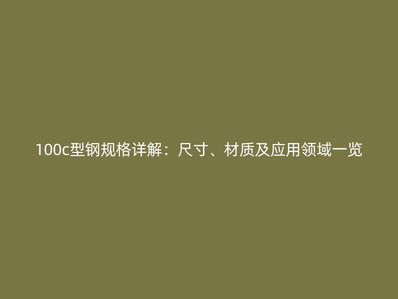 100c型鋼規(guī)格詳解：尺寸、材質(zhì)及應(yīng)用領(lǐng)域一覽