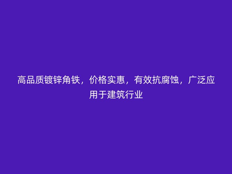 高品質(zhì)鍍鋅角鐵，價(jià)格實(shí)惠，有效抗腐蝕，廣泛應(yīng)用于建筑行業(yè)