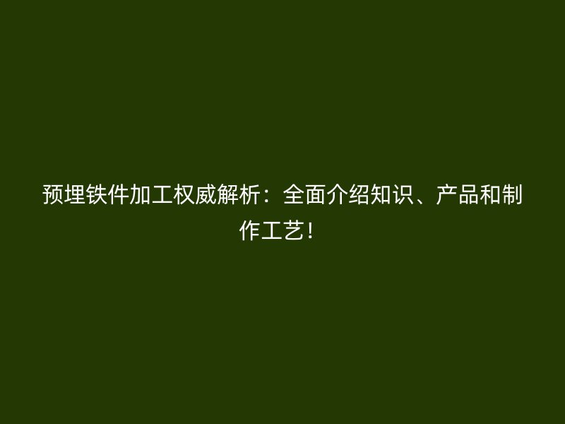 預埋鐵件加工權威解析：全面介紹知識、產(chǎn)品和制作工藝！