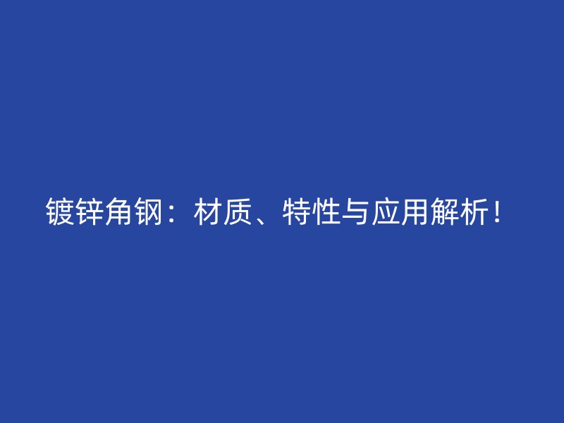 鍍鋅角鋼：材質(zhì)、特性與應(yīng)用解析！