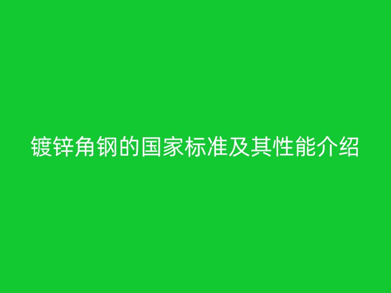 鍍鋅角鋼的國家標準及其性能介紹