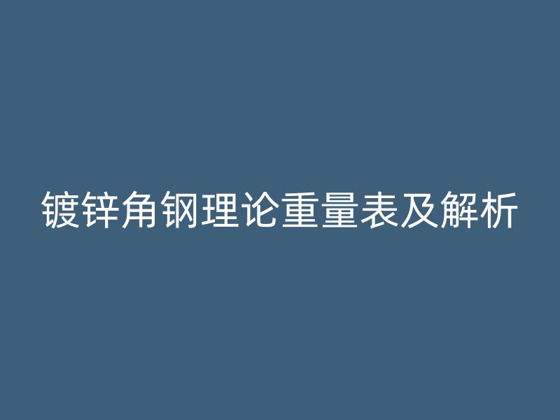 鍍鋅角鋼理論重量表及解析