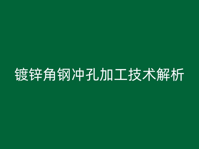 鍍鋅角鋼沖孔加工技術(shù)解析