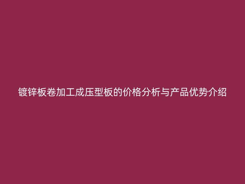 鍍鋅板卷加工成壓型板的價格分析與產(chǎn)品優(yōu)勢介紹