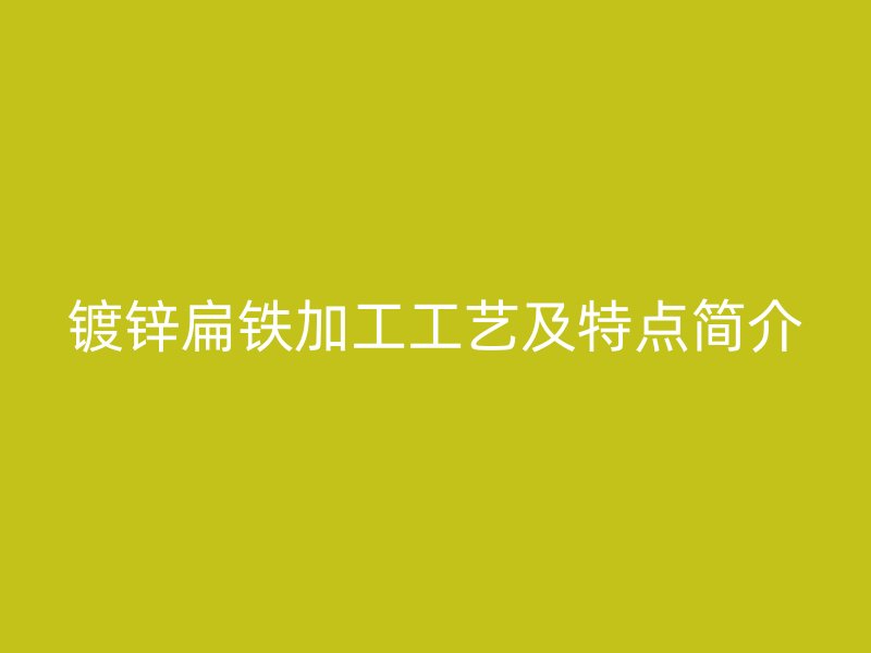 鍍鋅扁鐵加工工藝及特點(diǎn)簡(jiǎn)介