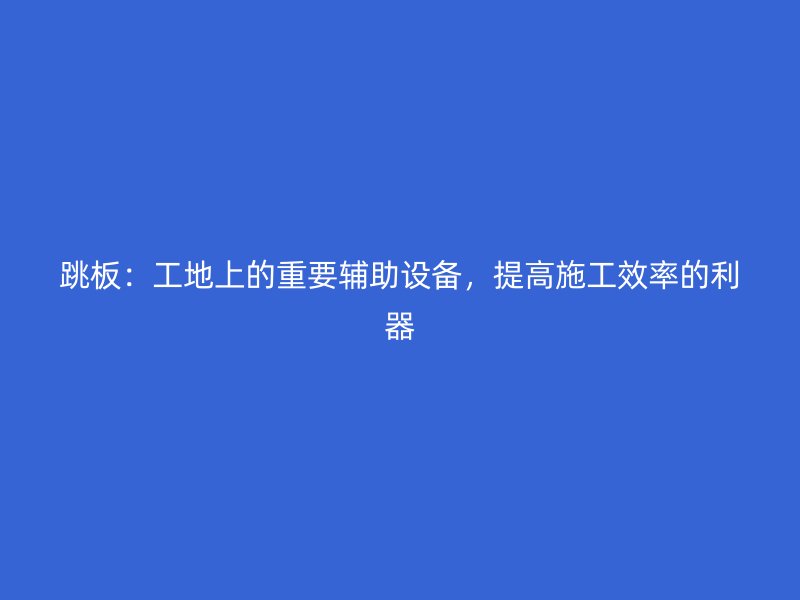 跳板：工地上的重要輔助設備，提高施工效率的利器