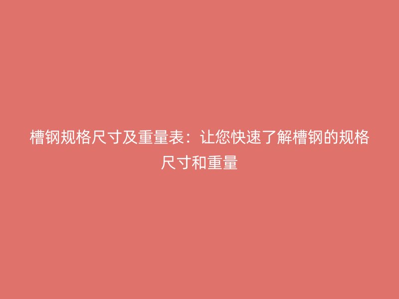 槽鋼規(guī)格尺寸及重量表：讓您快速了解槽鋼的規(guī)格尺寸和重量