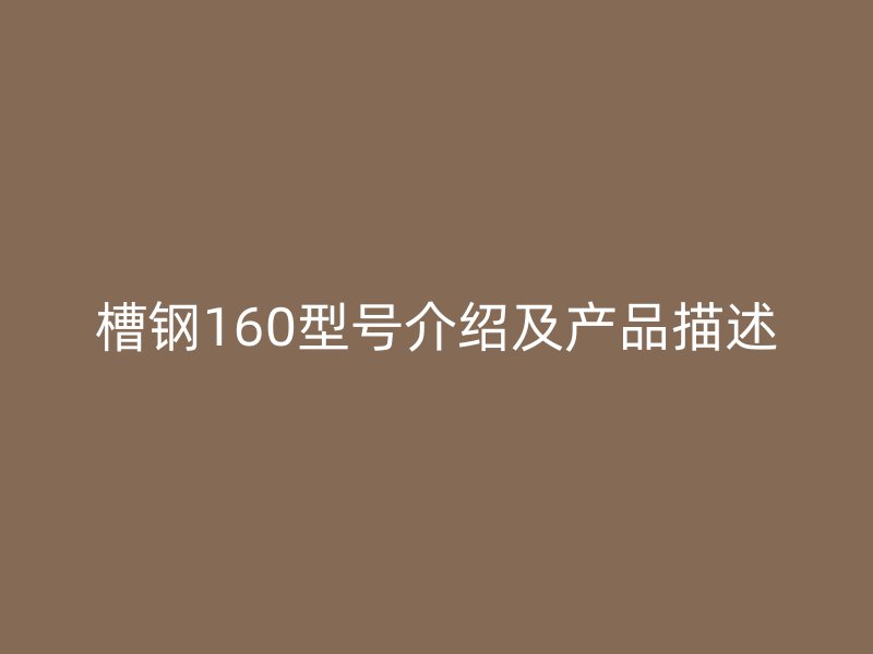 槽鋼160型號(hào)介紹及產(chǎn)品描述