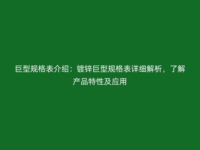 巨型規(guī)格表介紹：鍍鋅巨型規(guī)格表詳細(xì)解析，了解產(chǎn)品特性及應(yīng)用