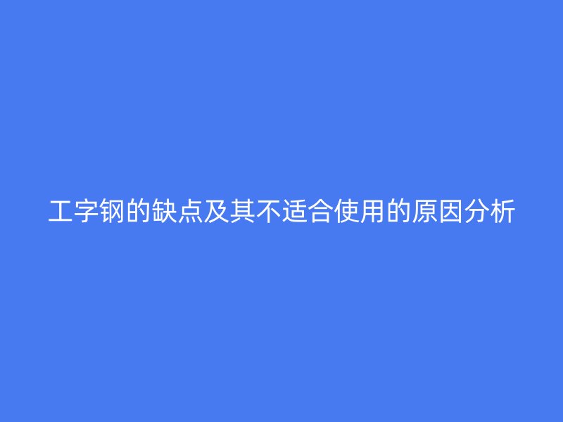 工字鋼的缺點(diǎn)及其不適合使用的原因分析