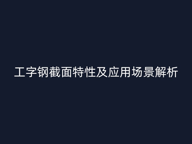 工字鋼截面特性及應(yīng)用場景解析
