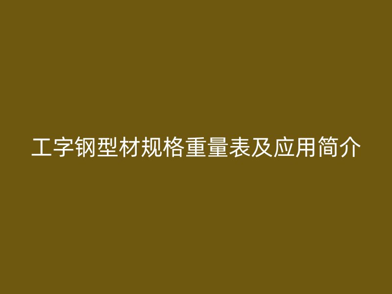 工字鋼型材規(guī)格重量表及應(yīng)用簡(jiǎn)介