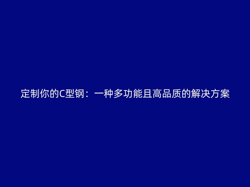 定制你的C型鋼：一種多功能且高品質(zhì)的解決方案