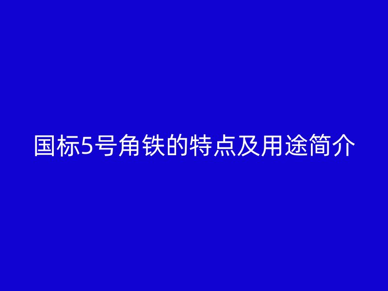 國標5號角鐵的特點及用途簡介