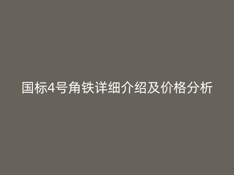 國標(biāo)4號角鐵詳細(xì)介紹及價格分析