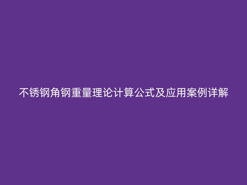 不銹鋼角鋼重量理論計(jì)算公式及應(yīng)用案例詳解