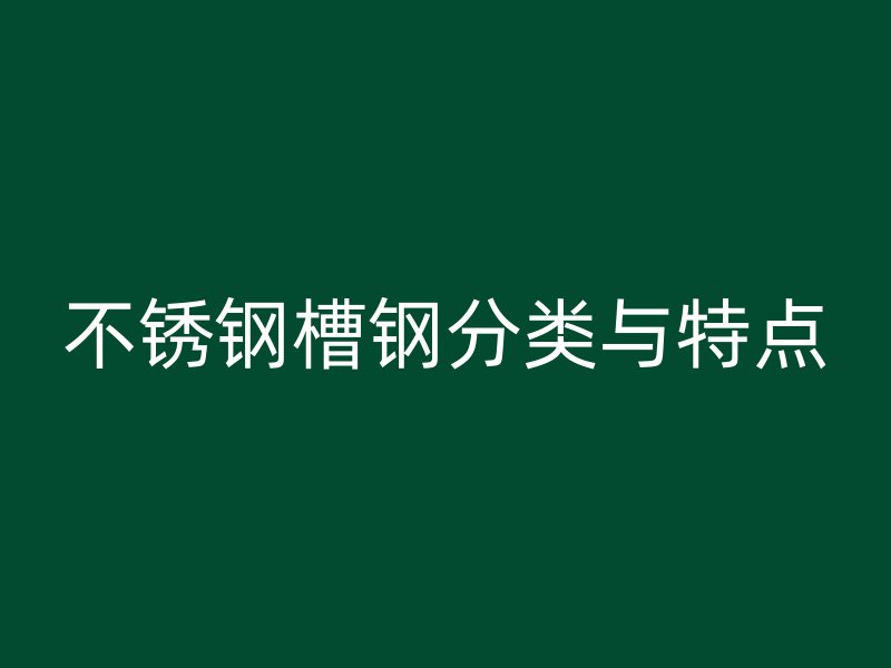 不銹鋼槽鋼分類與特點