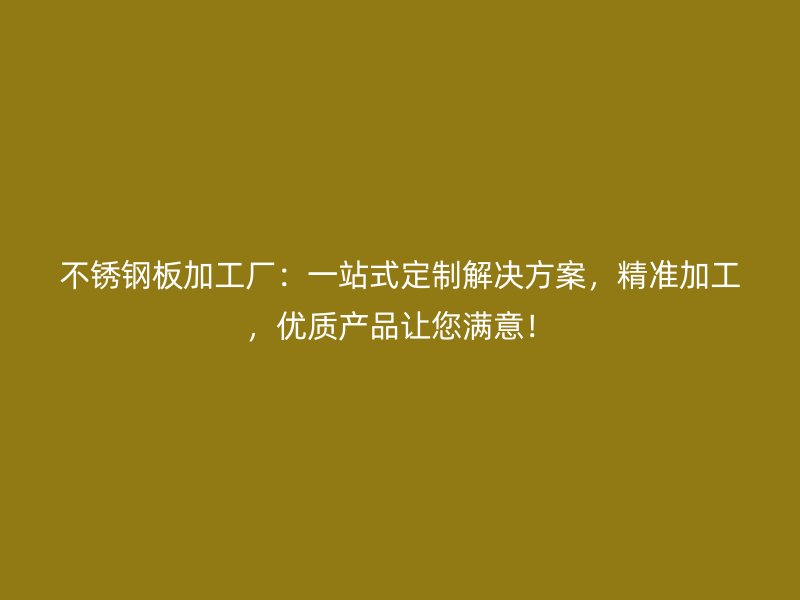 不銹鋼板加工廠：一站式定制解決方案，精準(zhǔn)加工，優(yōu)質(zhì)產(chǎn)品讓您滿意！