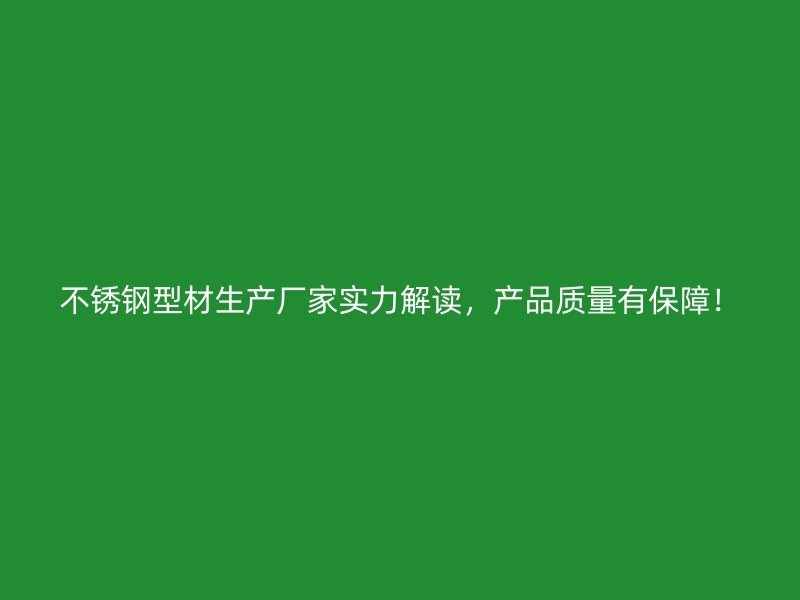 不銹鋼型材生產(chǎn)廠家實(shí)力解讀，產(chǎn)品質(zhì)量有保障！