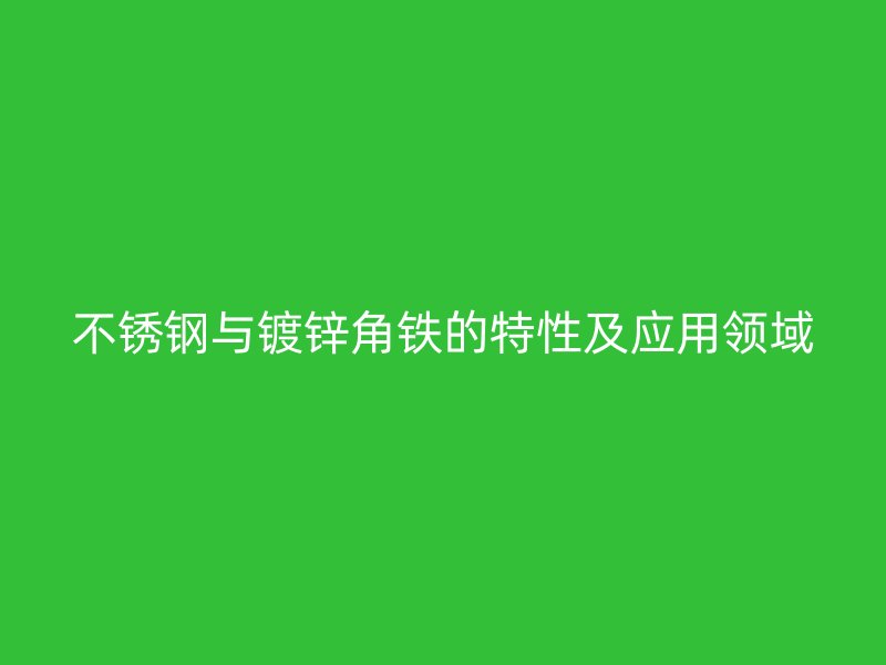 不銹鋼與鍍鋅角鐵的特性及應(yīng)用領(lǐng)域