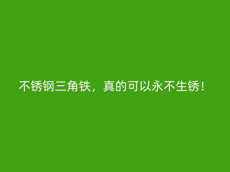 不銹鋼三角鐵，真的可以永不生銹！