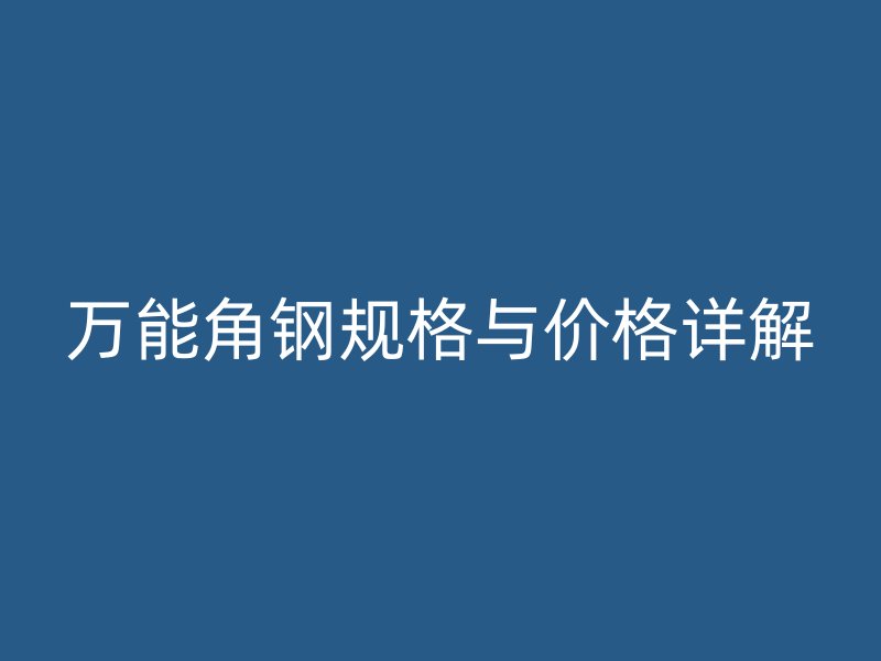 萬能角鋼規(guī)格與價(jià)格詳解
