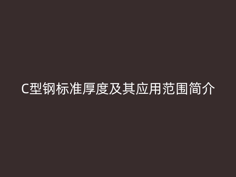 C型鋼標準厚度及其應用范圍簡介