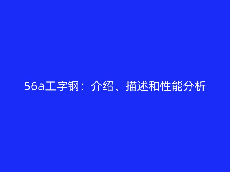 56a工字鋼：介紹、描述和性能分析