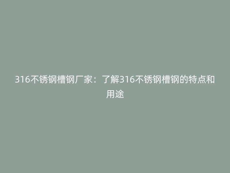 316不銹鋼槽鋼廠家：了解316不銹鋼槽鋼的特點和用途