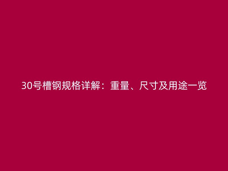 30號槽鋼規(guī)格詳解：重量、尺寸及用途一覽