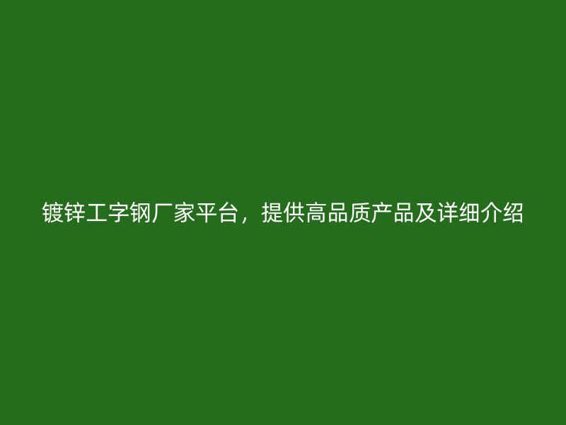 鍍鋅工字鋼廠家平臺，提供高品質(zhì)產(chǎn)品及詳細(xì)介紹