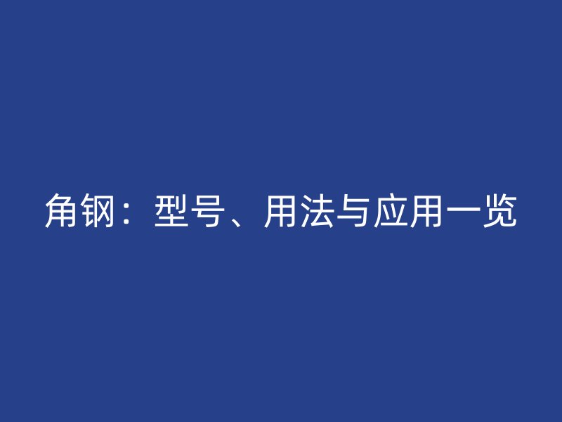 角鋼：型號(hào)、用法與應(yīng)用一覽