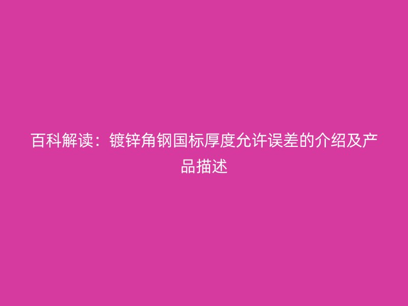 百科解讀：鍍鋅角鋼國標(biāo)厚度允許誤差的介紹及產(chǎn)品描述