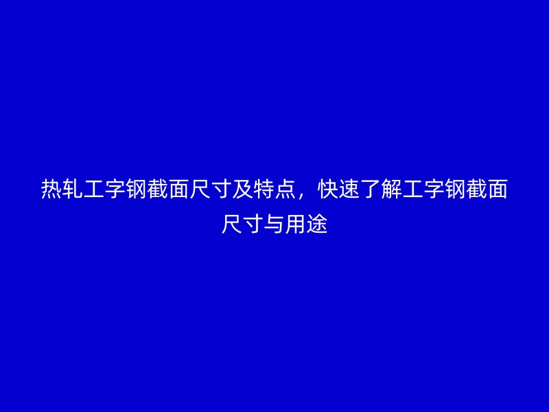 熱軋工字鋼截面尺寸及特點(diǎn)，快速了解工字鋼截面尺寸與用途