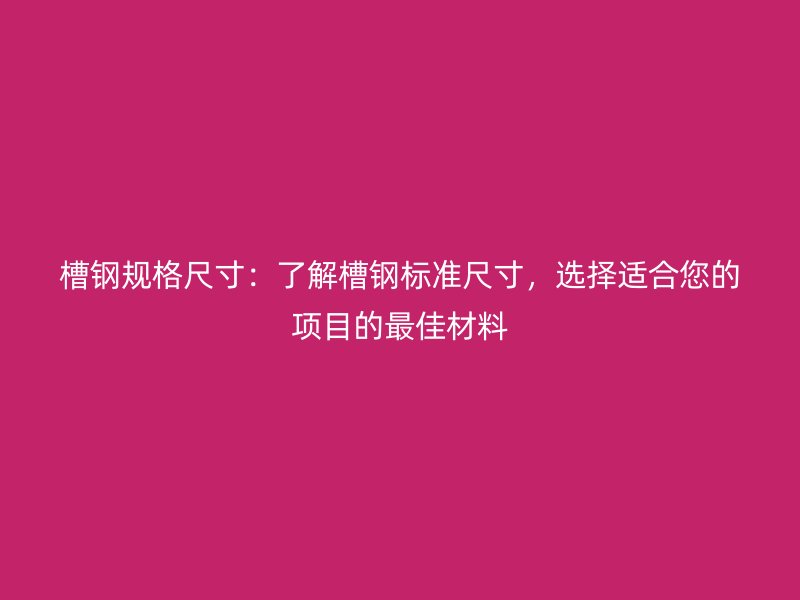 槽鋼規(guī)格尺寸：了解槽鋼標(biāo)準(zhǔn)尺寸，選擇適合您的項(xiàng)目的最佳材料