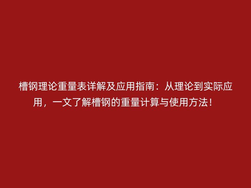 槽鋼理論重量表詳解及應(yīng)用指南：從理論到實(shí)際應(yīng)用，一文了解槽鋼的重量計(jì)算與使用方法！