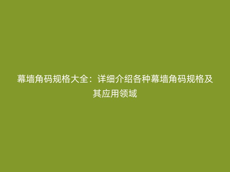 幕墻角碼規(guī)格大全：詳細(xì)介紹各種幕墻角碼規(guī)格及其應(yīng)用領(lǐng)域
