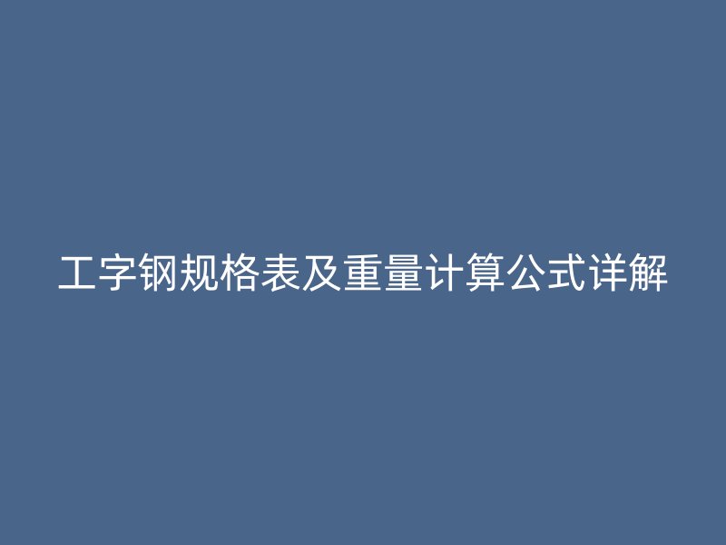 工字鋼規(guī)格表及重量計算公式詳解