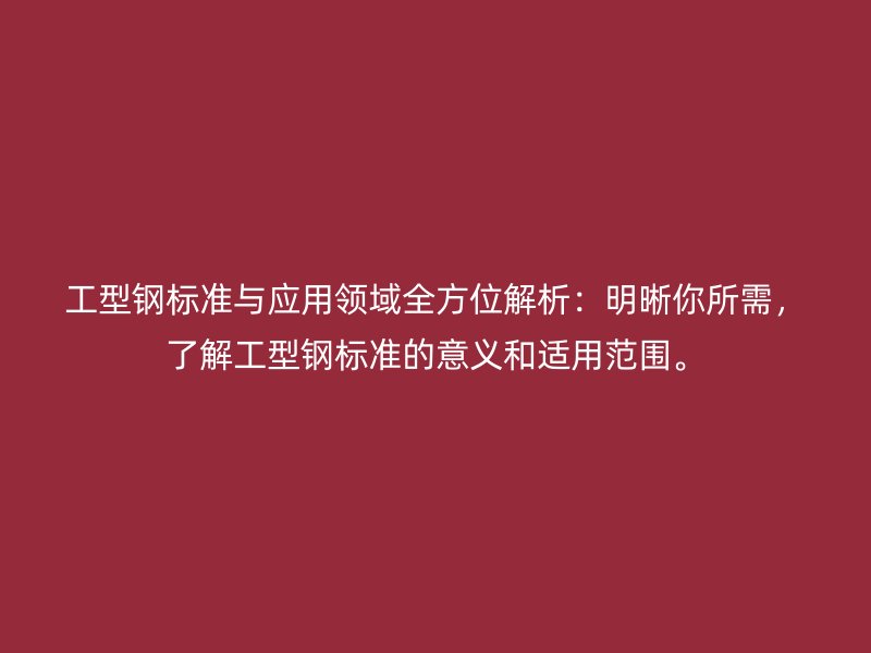 工型鋼標準與應用領域全方位解析：明晰你所需，了解工型鋼標準的意義和適用范圍。