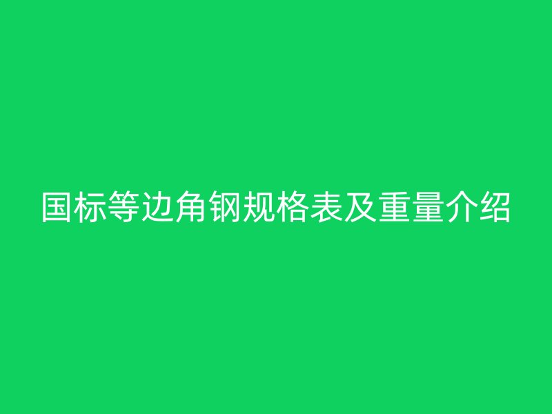 國標(biāo)等邊角鋼規(guī)格表及重量介紹
