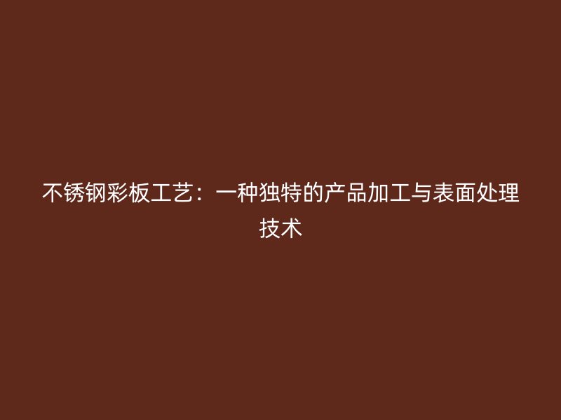 不銹鋼彩板工藝：一種獨特的產(chǎn)品加工與表面處理技術