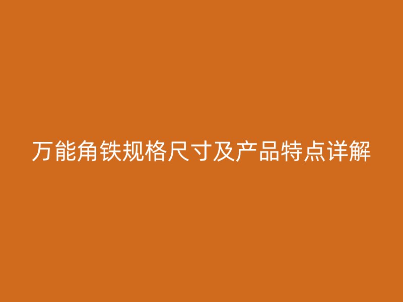 萬能角鐵規(guī)格尺寸及產(chǎn)品特點詳解
